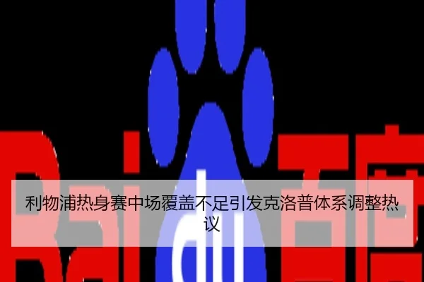 利物浦热身赛中场覆盖不足引发克洛普体系调整热议